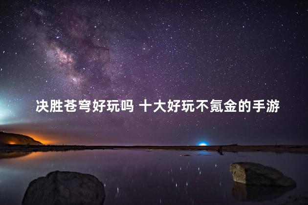 决胜苍穹好玩吗 十大好玩不氪金的手游推荐